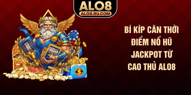 Bí kíp căn thời điểm nổ hũ Jackpot từ cao thủ ALO8