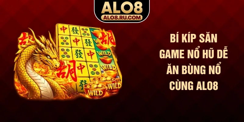 Bí kíp săn game nổ hũ dễ ăn bùng nổ cùng ALO8