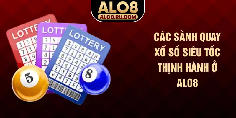 Các sảnh quay xổ số siêu tốc thịnh hành ở ALO8