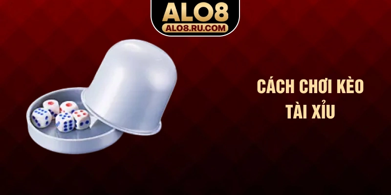 Cách chơi kèo tài xỉu