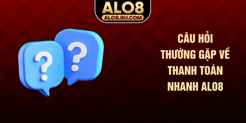 Câu hỏi thường gặp về thanh toán nhanh ALO8