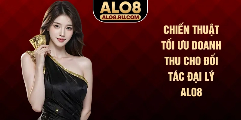Chiến thuật tối ưu doanh thu cho đối tác đại lý ALO8