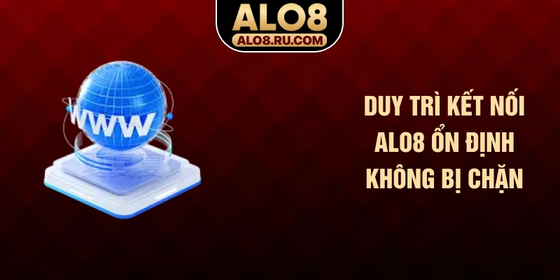 Duy trì kết nối ALO8 ổn định không bị chặn