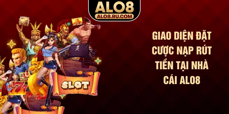 Giao diện đặt cược nạp rút tiền tại nhà cái ALO8