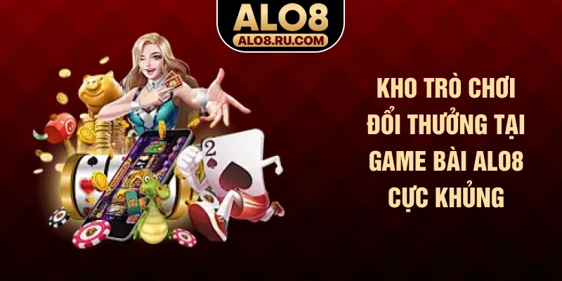 Kho trò chơi đổi thưởng tại game bài ALO8 cực khủng