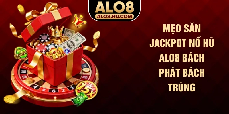 Mẹo săn Jackpot nổ hũ ALO8 bách phát bách trúng