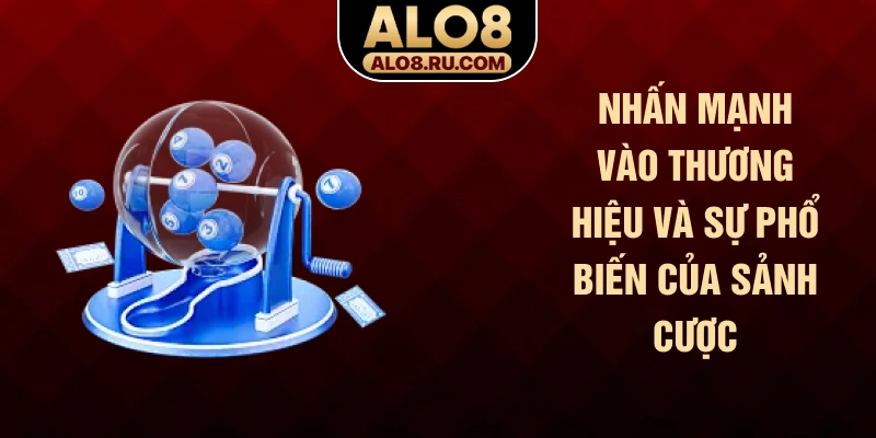 Nhấn mạnh vào thương hiệu và sự phổ biến của sảnh cược