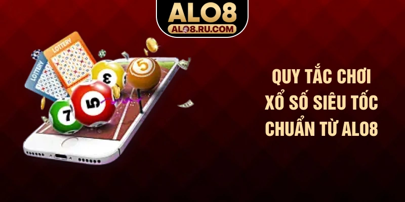 Quy tắc chơi xổ số siêu tốc chuẩn từ ALO8