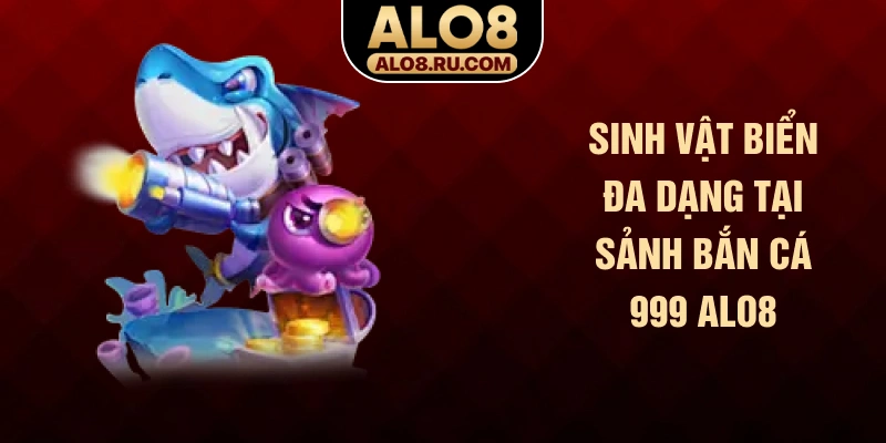 Sinh vật biển đa dạng tại sảnh bắn cá 999 ALO8