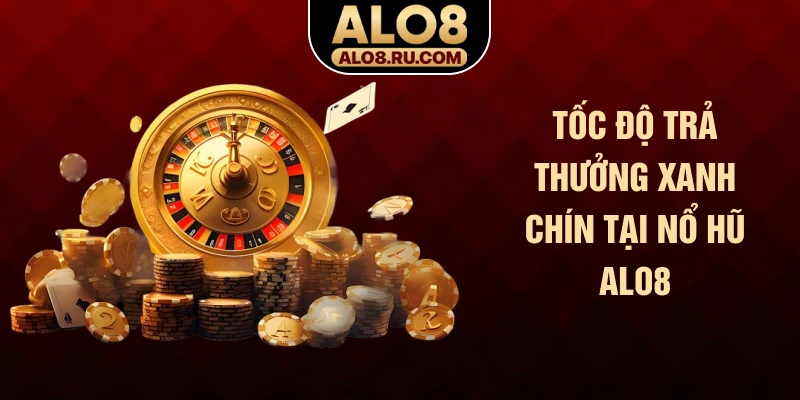 Tốc độ trả thưởng xanh chín tại nổ hũ ALO8