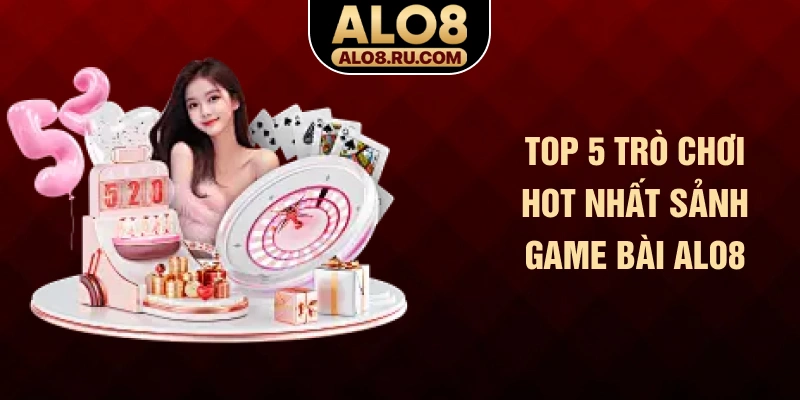 Top 5 trò chơi hot nhất sảnh game bài ALO8