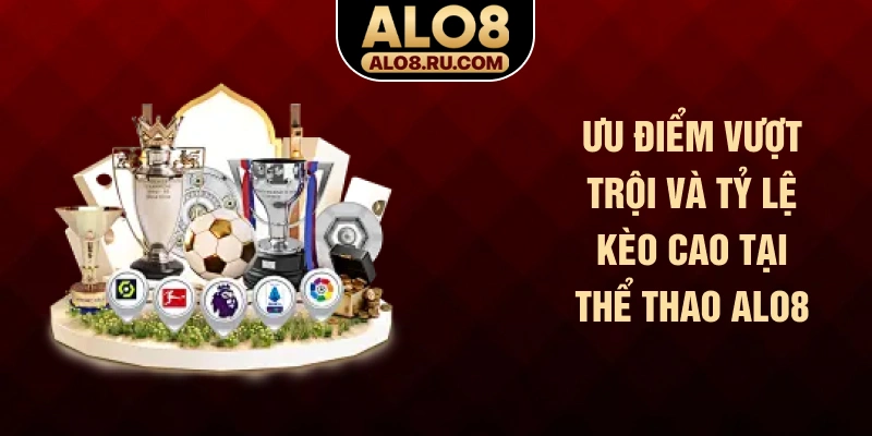 Ưu điểm vượt trội và tỷ lệ kèo cao tại thể thao ALO8