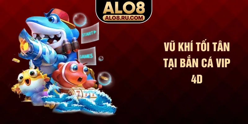 Vũ khí tối tân tại bắn cá vip 4D