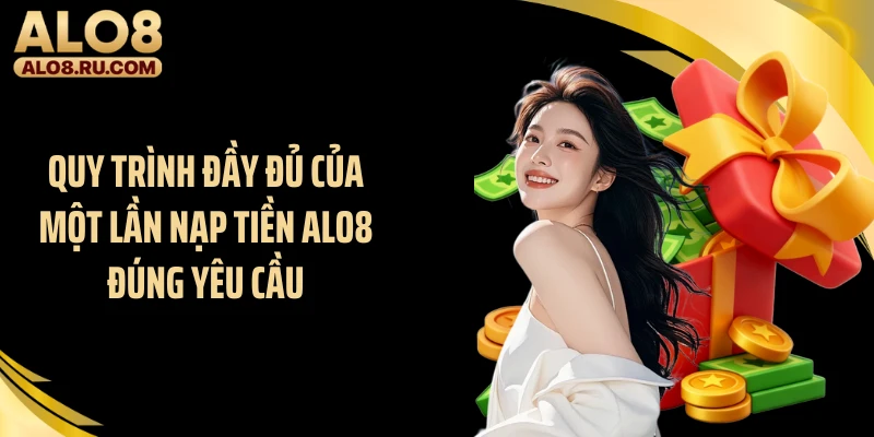 Quy trình đầy đủ của một lần nạp tiền ALO8 đúng yêu cầu
