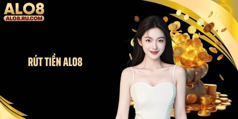 Rút Tiền ALO8 - Hướng Dẫn Giao Dịch Ổn Định, Không Lỗi